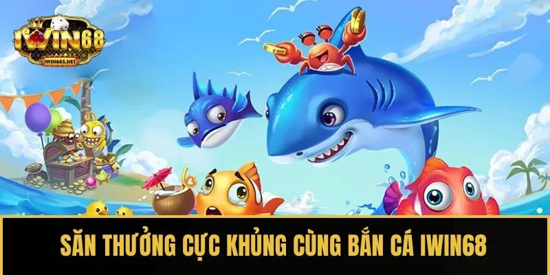 Săn thưởng cực khủng cùng Bắn cá IWIN68
