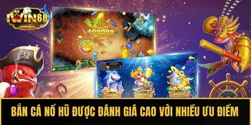 Bắn cá nổ hũ được đánh giá cao với nhiều ưu điểm