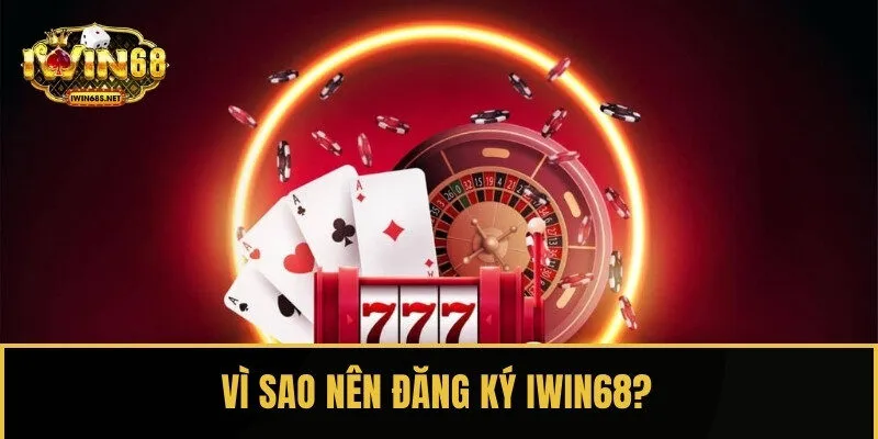 Những lý do vì sao nên đăng ký IWIN68 đối với người dùng