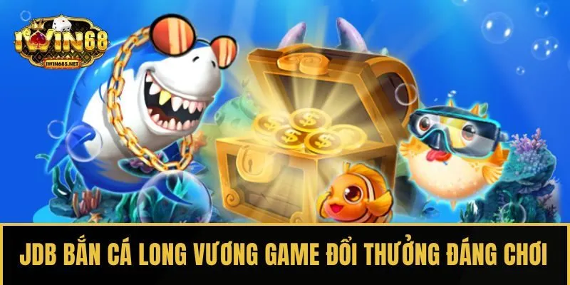 JDB bắn cá Long Vương tựa game đổi thưởng đáng chơi nhất