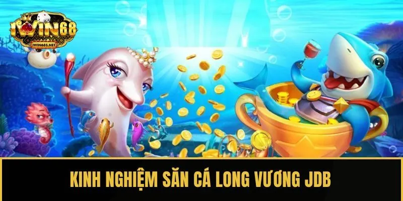 Kinh nghiệm săn cá Long Vương JDB nhận thưởng khủng