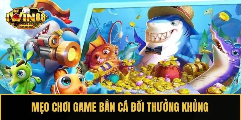 Mẹo chơi game bắn cá đổi thưởng khủng